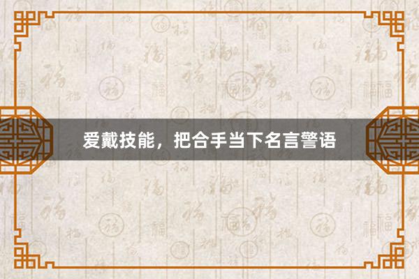 爱戴技能，把合手当下名言警语