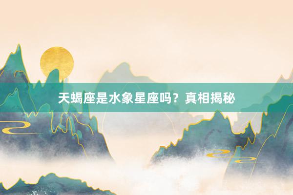 天蝎座是水象星座吗？真相揭秘